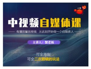 蟹老板·中视频自媒体训练课,可全原创可全二次剪辑的玩法,有播放量就有钱-小白项目分享网