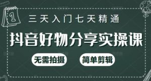 抖音好物分享实操课,无需拍摄,简单剪辑,短视频快速涨粉(125节视频课程)-小白项目分享网