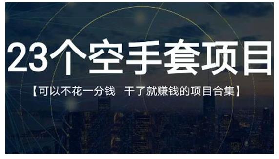 23个空手套项目大合集,0成本0投入,干了就赚钱纯空手套生意经-小白项目分享网