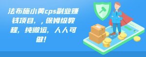 法布施小黄cps副业赚钱项目,,保姆级教程,纯搬运,人人可做!-小白项目分享网