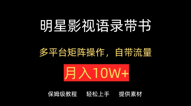 明星影视语录带书,抖音快手小红书视频号多平台矩阵操作,自带流量,月入10W+-小白项目分享网