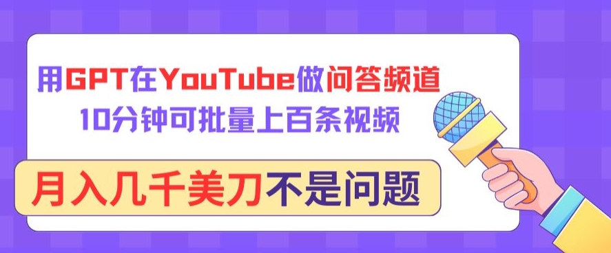 用GPT在YouTube做问答频道,10分钟可批量上百条视频,月入几千美刀不是问题-小白项目分享网