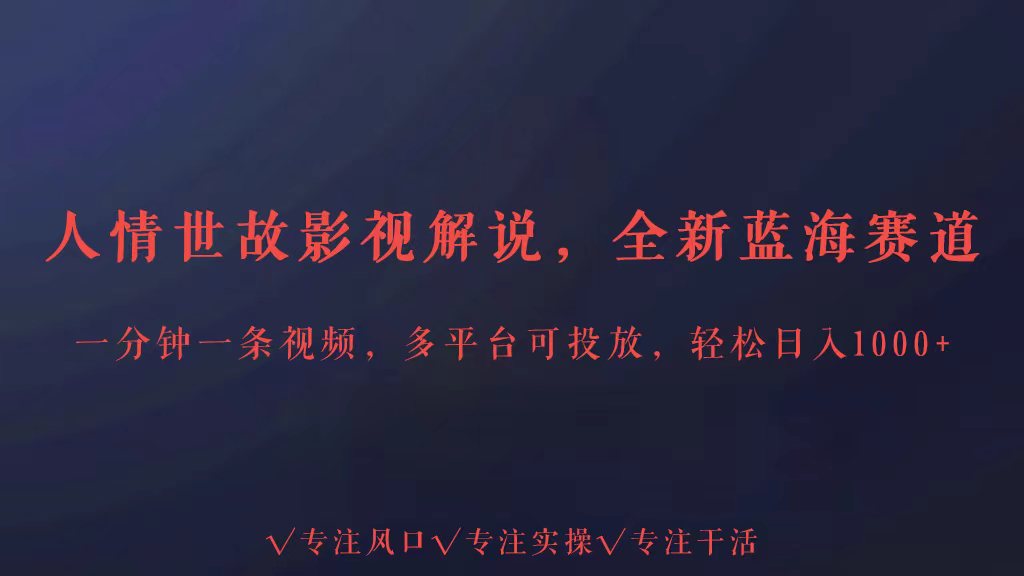 全新蓝海赛道人情世故解说,多平台投放轻松日入3000+-小白项目分享网