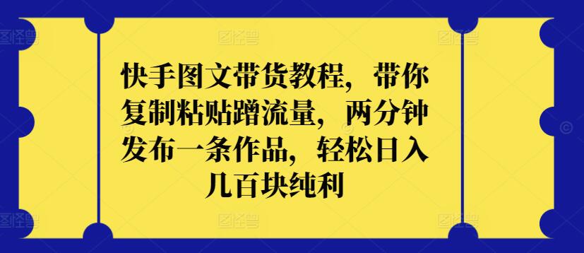快手图文带货教程,带你复制粘贴蹭流量,两分钟发布一条作品,轻松日入几百块纯利-小白项目分享网
