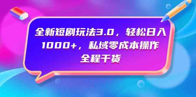 (9794期)全新短剧玩法3.0,轻松日入1000+,私域零成本操作,全程干货-小白项目分享网