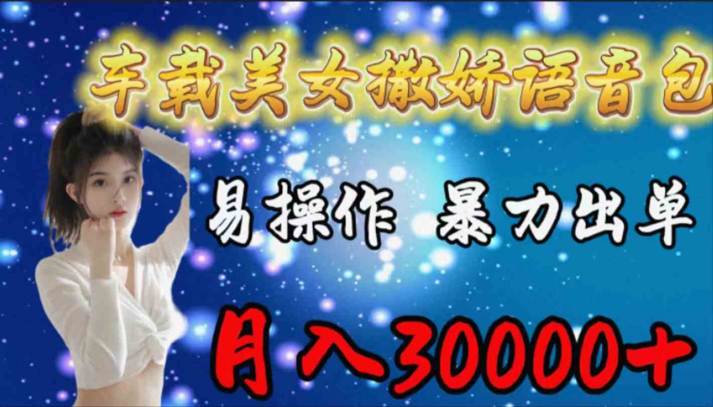 (9710期)车载女生撒娇语音包,易操作,暴力出单,月入30000+-小白项目分享网