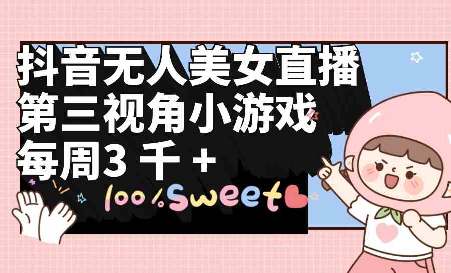 (9796期)抖音无人美女直播,第三视角小游戏,每周收益3000+-小白项目分享网