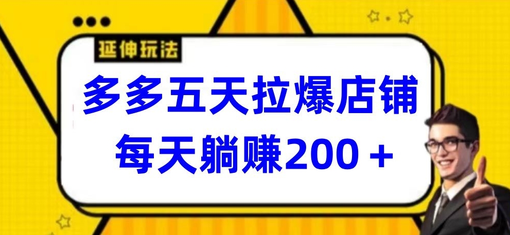 多多五天拉爆店铺,每天躺赚200+-小白项目分享网
