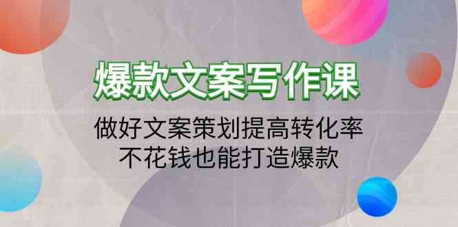 爆款文案写作课-做好文案策划提高转化率,不花钱也能打造爆款(19节课)-小白项目分享网
