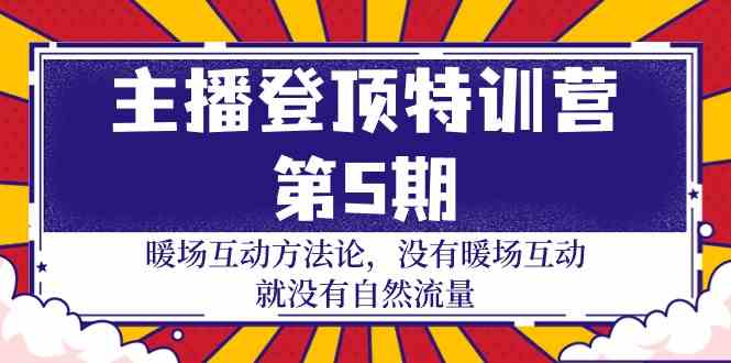 (9783期)主播 登顶特训营-第5期:暖场互动方法论 没有暖场互动 就没有自然流量-30节-小白项目分享网