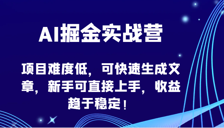 AI掘金实战营-项目难度低,可快速生成文章,新手可直接上手,收益趋于稳定!-小白项目分享网