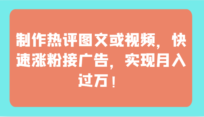 制作热评图文或视频,快速涨粉接广告,实现月入过万!-小白项目分享网