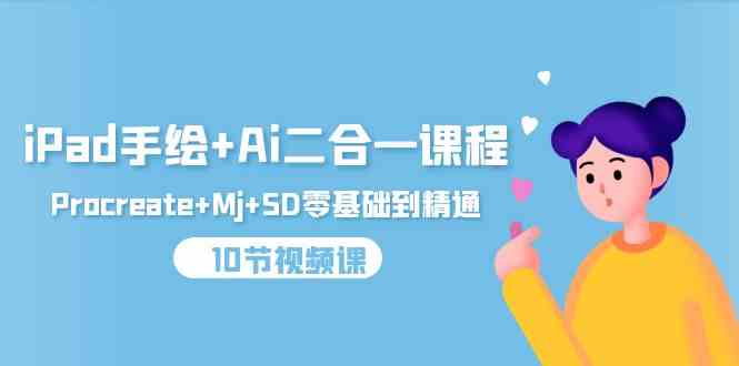 (9720期)iPad手绘+Ai二合一课程,Procreate+Mj+SD零基础到精通(10节视频课)-小白项目分享网
