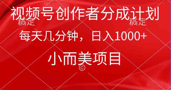 (9778期)视频号创作者分成计划,每天几分钟,收入1000+,小而美项目-小白项目分享网