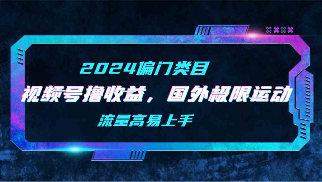 (9774期)【2024偏门类目】视频号撸收益,二创国外极限运动视频锦集,流量高易上手-小白项目分享网